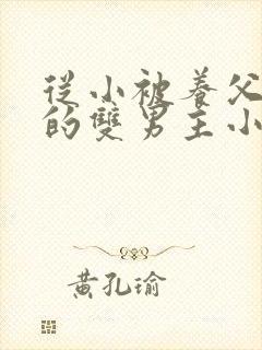 从小被养父囚禁的双男主小说
