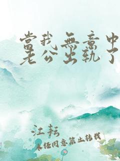 当我无意中发现老公出轨了该咋办?