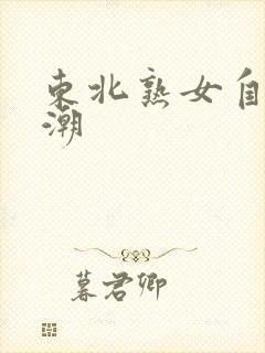 东北熟女自拍高潮