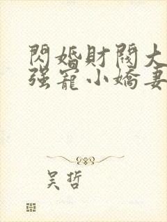 闪婚财阀大叔,强宠小娇妻