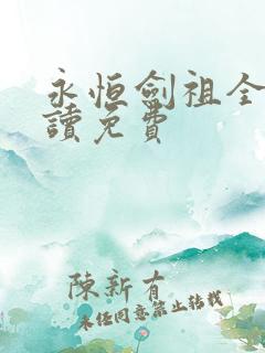 永恒剑祖全文阅读免费 永恒剑祖全文阅读免费