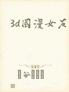 3d国漫女友