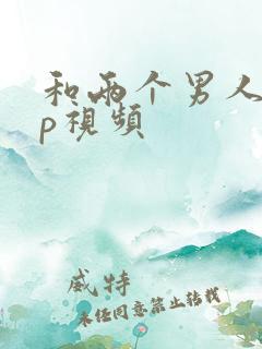 和两个男人玩3p视频
