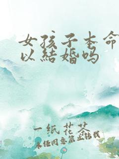 女孩子本命年可以结婚吗 女孩子本命年可以结婚吗
