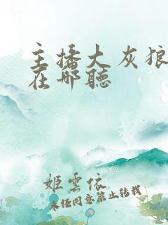 主播大灰狼作品在哪听