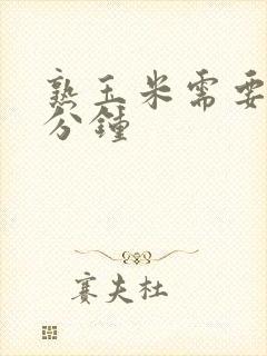熟玉米需要蒸几分钟