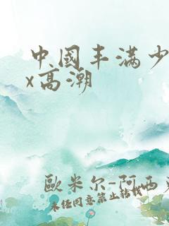 中国丰满少妇xx高潮
