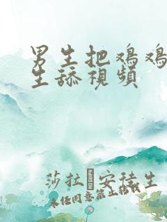 男生把鸡鸡给女生舔视频