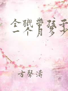 全职带孩子保姆一个月多少钱