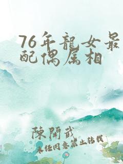 76年龙女最佳配偶属相