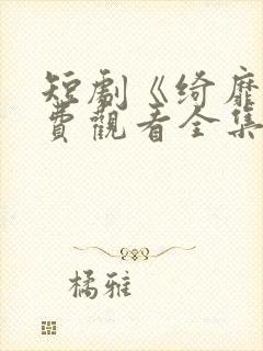 短剧《绮靡》免费观看全集