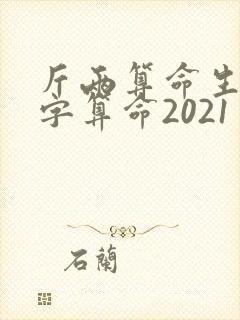 斤两算命生辰八字算命2021 斤两算命生辰八字算命2021