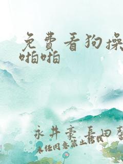 免费看狗操人逼啪啪