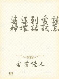 婆婆到处说儿媳妇坏话该怎么对待她