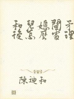 和儿媳闹矛盾之后怎么处理 和儿媳闹矛盾之后怎么处理