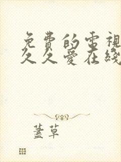 免费的电视剧要久久爱在线观看