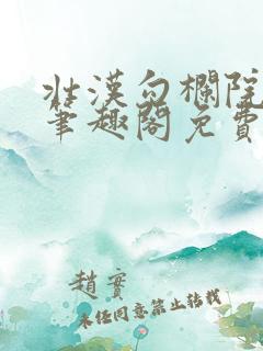 壮汉勾栏院by笔趣阁免费阅读无弹窗