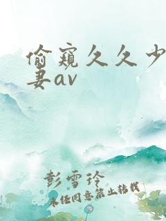 偷窥久久少妇人妻av