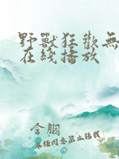 野兽狂欢无删减在线播放