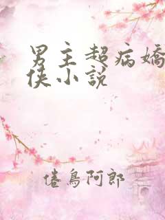 男主超病娇的仙侠小说