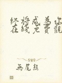 终将成为你漫画在线免费观看 终将成为你漫画在线免费观看