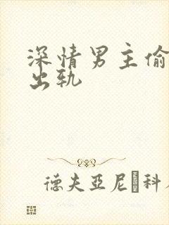 深情男主偷欲h出轨