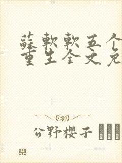 苏软软五个哥哥重生全文免费阅读 苏软软五个哥哥重生全文免费阅读
