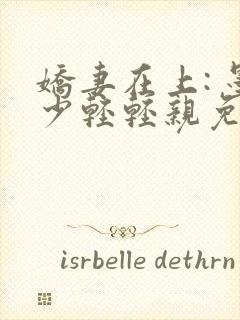 娇妻在上: 墨少轻轻亲免费阅读