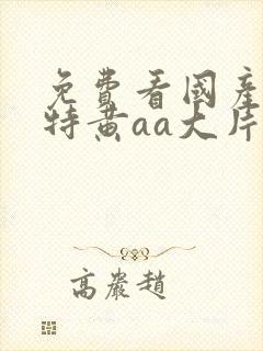 免费看国产一级特黄aa大片