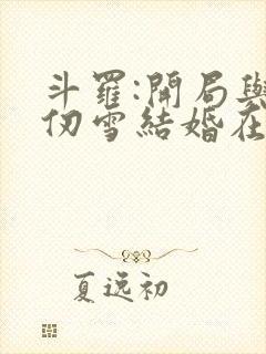 斗罗:开局与千仞雪结婚在线听