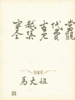穿越古代当昏君全集免费观看