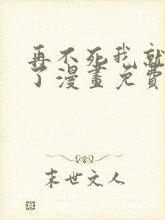 再不死我就无敌了漫画免费下拉式观看