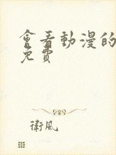 会看动漫的软件免费 会看动漫的软件免费