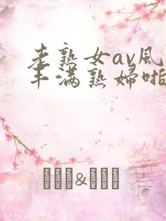 老熟女av风韵丰满熟妇啪啪区老熟熟女