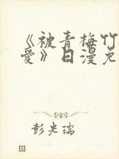 《被青梅竹马宠爱》日漫免费阅读未