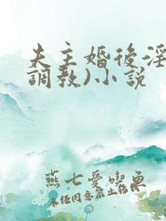 夫主婚后淫规(调教)小说