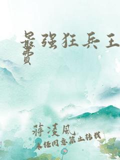 最强狂兵王猛免费