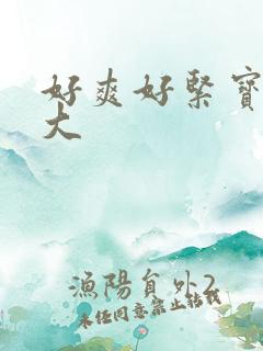 好爽好紧宝贝叫大