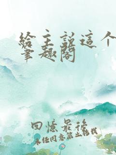 给主说这个好使笔趣阁