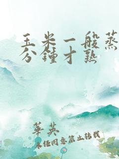 玉米一般蒸多少分钟才熟