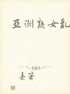 亚洲熟女乱淫