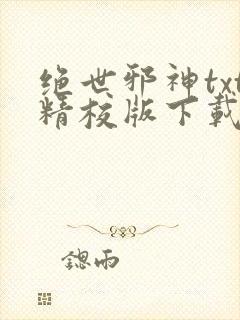 绝世邪神txt精校版下载 绝世邪神txt精校版下载