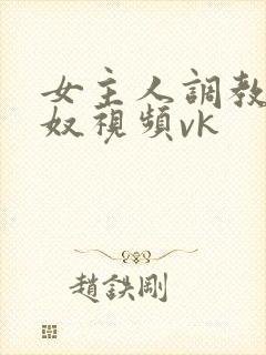 女主人调教母狗奴视频vk