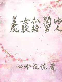 美女扒开内裤光屁股给男人桶