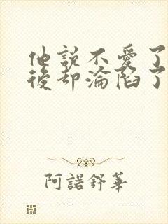 他说不爱了,婚后却沦陷了小说