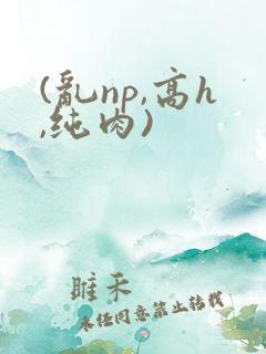 (乱np,高h,纯肉)