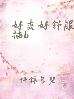 好爽好舒服用力插b