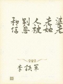和别人老婆暧昧信息被她老公发现怎么处理