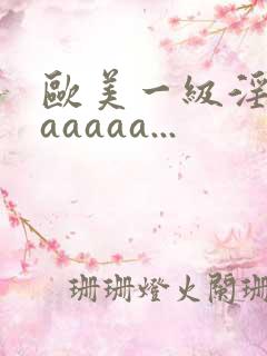 欧美一级淫片aaaaaa...