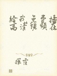 给我免费播放的高清视频在线观看